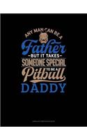 Any Man Can Be a Father But It Takes Someone Special to Be a Pitbull Daddy