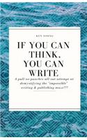 If You Can Think You Can Write: A pull-no-punches all-out attempt at demystifying the 'impossible' writing & publishing maze!