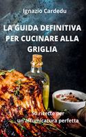 La Guida Definitiva Per Cucinare Alla Griglia