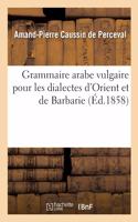 Grammaire Arabe Vulgaire Pour Les Dialectes d'Orient Et de Barbarie