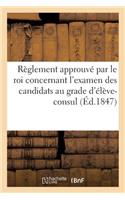 Règlement Approuvé Par Le Roi Concernant l'Examen Des Candidats Au Grade d'Élève-Consul