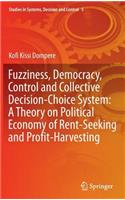 Fuzziness, Democracy, Control and Collective Decision-Choice System: A Theory on Political Economy of Rent-Seeking and Profit-Harvesting: A Theory on Political Economy of Rent-seeking and Profit-harvesting