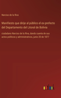 Manifiesto que dirije al público el ex-prefecto del Departamento del Litoral de Bolivia