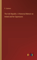 The Irish Republic. A Historical Memoir on Ireland and her Oppressors