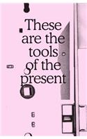 These Are the Tools of the Present