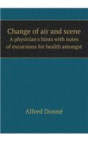 Change of air and scene A physician's hints with notes of excursions for health amongst