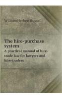 The Hire-Purchase System a Practical Manual of Hire-Trade Law for Lawyers and Hire-Traders