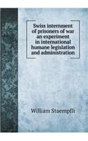 Swiss Internment of Prisoners of War an Experiment in International Humane Legislation and Administration