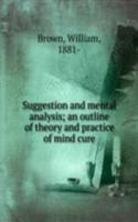 Suggestion and mental analysis; an outline of theory and practice of mind cure