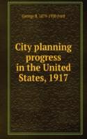 City planning progress in the United States, 1917