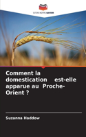 Comment la domestication est-elle apparue au Proche-Orient ?