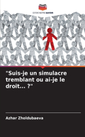 "Suis-je un simulacre tremblant ou ai-je le droit... ?"
