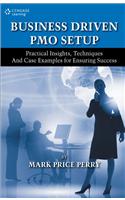 Business Driven PMO Setup: Practical Insights, Techniques and Case Examples for Ensuring Success