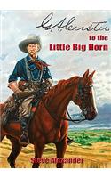 G.A. Custer to the Little Big Horn