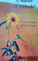 Its All A Matter of Attitude!: Stories that inspire faith and courage