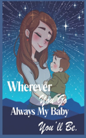 Wherever you go, Always my baby you'll be.