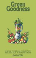 Green Goodness: Simple Vegetable Smoothie Recipes for a Healthy Life