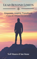 Lead Beyond Limits: Empower, Inspire, Transform - A Guide for Visionary Entrepreneurs