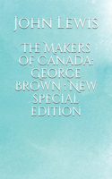 The Makers of Canada: George Brown : New special edition
