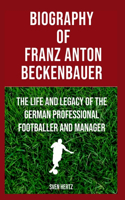 Biograpghy Of Franz Anton Beckenbauer Fondly Known As Der Kaiser Or The Emperor: The Life And Legacy Of The German Professional Footballer And Manager
