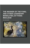 The Washer of the Ford, and Other Legendary Moralities, by Fiona MacLeod