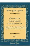 Oeuvres de Saint-Simon and d'Enfantin, Vol. 1: PrÃ©cÃ©dÃ©es de Deux Notices Historiques Et PubliÃ©es Par Les Membres Du Conseil, InstituÃ© Par Enfantin Pour l'ExÃ©cution de Ses DerniÃ¨res VolontÃ©s (Classic Reprint): PrÃ©cÃ©dÃ©es de Deux Notices Historiques Et PubliÃ©es Par Les Membres Du Conseil, InstituÃ© Par Enfantin Pour l'ExÃ©cution de Ses DerniÃ¨res VolontÃ