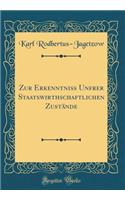 Zur Erkenntniss Unfrer Staatswirthschaftlichen ZustÃ¤nde (Classic Reprint)