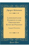 Landschaftliche Elemente in Der Griechischen Kunst Bis Polygnot: Inaugural-Dissertation (Classic Reprint): Inaugural-Dissertation (Classic Reprint)