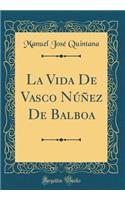 La Vida de Vasco Nï¿½ï¿½ez de Balboa (Classic Reprint)