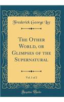 The Other World, or Glimpses of the Supernatural, Vol. 1 of 2 (Classic Reprint)