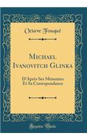 Michael Ivanovitch Glinka: D'Après Ses Mémoires Et Sa Correspondance (Classic Reprint)