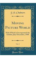 Moving Picture World, Vol. 3: With Which Is Incorporated the Exhibit; July-December, 1908 (Classic Reprint)