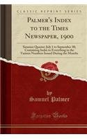 Palmer's Index to the Times Newspaper, 1900: Summer Quarter-July 1 to September 30; Containing Index to Everything in the Various Numbers Issued During the Months (Classic Reprint)