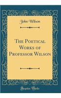 The Poetical Works of Professor Wilson (Classic Reprint)