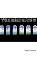 A Relic of the Revolution: Containing a Full and Particular Account of the ... (Large Print Edition)