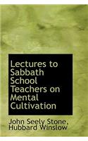 Lectures to Sabbath School Teachers on Mental Cultivation