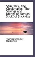 Sam Slick, the Clockmaker: The Sayings and Doings of Samuel Slick, of Slickville
