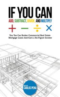 If You Can Add, Subtract, Divide, and Multiply: You to can Broker Commercial Real Estate Mortgage loans And Earn a Six-Figure Income