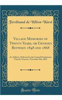 Village Memories of Twenty Years, or Geneseo Between 1848 and 1868: An Address, Delivered in the Central Presbyterian Church, Geneseo, November 8th, 1863 (Classic Reprint)