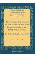 Twelfth Annual Report of the Board of Railroad Commissioners of the State of California: For the Year Ending November 1, 1891 (Classic Reprint)