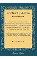 Communication From the Comptroller, Transmitting a List of Contracts of the Corporation, Filed and Registered in the Department of Finance During the Year, 1871: Also, Tabular Statements, Showing the Payments Made Upon Each Contract, and Condition
