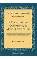 A Dictionary of Quotations, in Most Frequent Use: Taken Chiefly From the Latin and French, but Comprising Many From the Greek, Spanish, and Italian, Languages; Translated Into English With Illustrations Historical and Idiomatic (Classic Reprint)