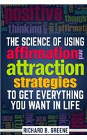 The Science of Using Affirmations and Attraction Strategies to Get Everything You Want in Life