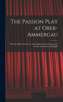 The Passion Play at Ober-Ammergau: With the Whole Drama Tr. Into English, and the Songs of the Chorus, in German and English