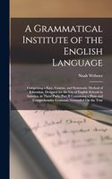 Grammatical Institute of the English Language: Comprising a Easy, Concise, and Systematic Method of Education, Designed for the Use of English Schools in America. in Three Parts, Part II Containi