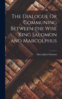 Dialogue Or Communing Between the Wise King Salomon and Marcolphus