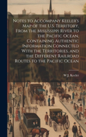 Notes to Accompany Keeler's map of the U.S. Territory, From the Mississippi River to the Pacific Ocean, Containing Authentic Information Connected With the Territories, and the Different Railroad Routes to the Pacific Ocean