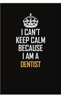 I Can't Keep Calm Because I Am A Dentist