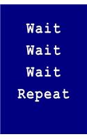 Wait Wait Wait Repeat: Blank Lined Journal