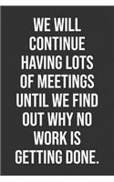 We Will Continue Having Lots Of Meetings Until We Find Out Why No Work Is Getting Done.: Funny Blank Lined Notebook Great Gag Gift For Co Workers